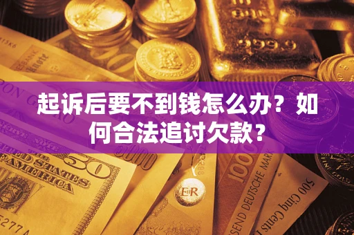 武汉起诉后要不到钱怎么办？如何合法追讨欠款？