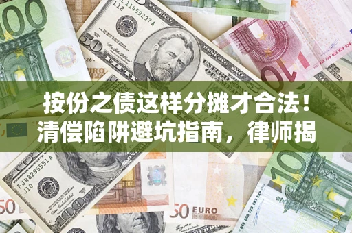 武汉按份之债这样分摊才合法！清偿陷阱避坑指南，律师揭秘关键条款