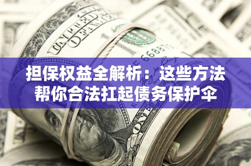 武汉担保权益全解析：这些方法帮你合法扛起债务保护伞