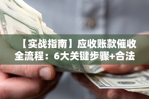 武汉【实战指南】应收账款催收全流程：6大关键步骤+合法回款技巧