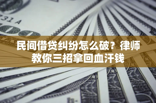 武汉民间借贷纠纷怎么破？律师教你三招拿回血汗钱