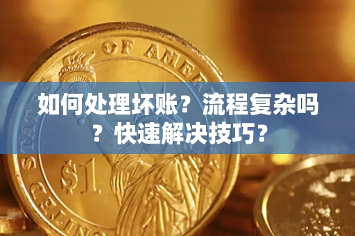 武汉如何处理坏账？流程复杂吗？快速解决技巧？