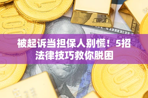 武汉被起诉当担保人别慌！5招法律技巧救你脱困