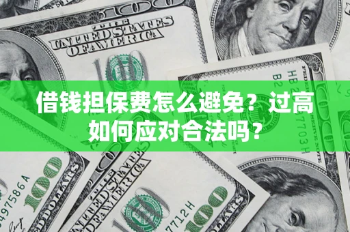 武汉借钱担保费怎么避免？过高如何应对合法吗？