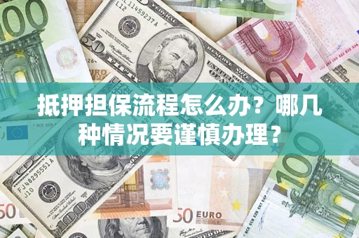 武汉抵押担保流程怎么办？哪几种情况要谨慎办理？