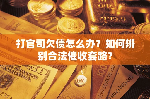 武汉打官司欠债怎么办？如何辨别合法催收套路？