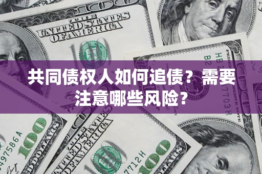 武汉共同债权人如何追债？需要注意哪些风险？