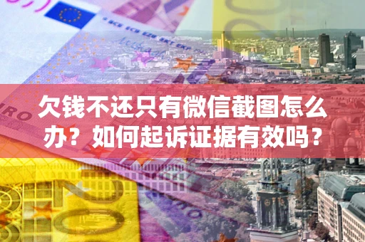 武汉欠钱不还只有微信截图怎么办？如何起诉证据有效吗？