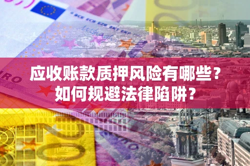 武汉应收账款质押风险有哪些？如何规避法律陷阱？