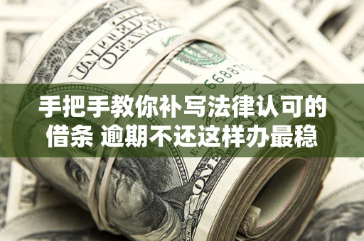 武汉手把手教你补写法律认可的借条 逾期不还这样办最稳妥
