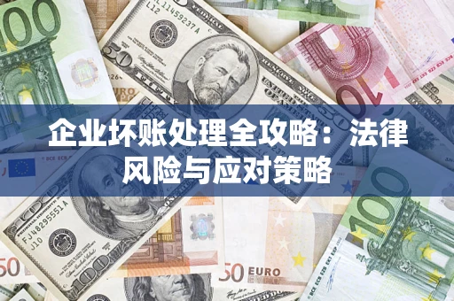 武汉企业坏账处理全攻略：法律风险与应对策略
