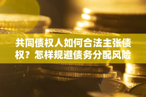 武汉共同债权人如何合法主张债权？怎样规避债务分配风险？