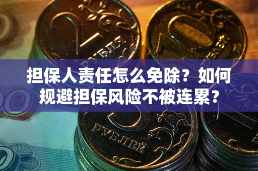 武汉担保人责任怎么免除？如何规避担保风险不被连累？