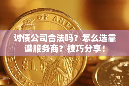 武汉讨债公司合法吗？怎么选靠谱服务商？技巧分享！