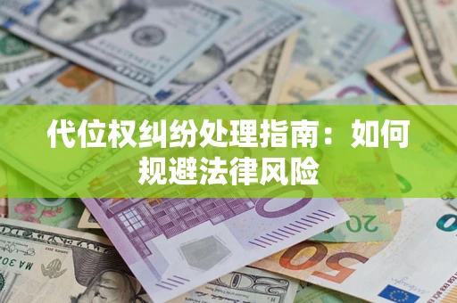 武汉代位权纠纷处理指南:如何规避法律风险 武汉代位权纠纷处理指南:如何规避法律风险