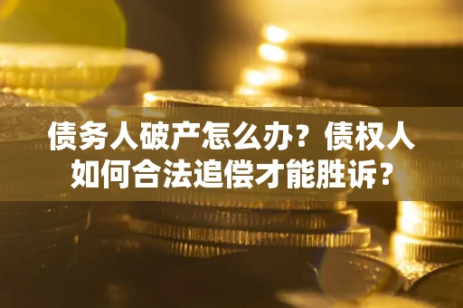 武汉债务人破产怎么办？债权人如何合法追偿才能胜诉？