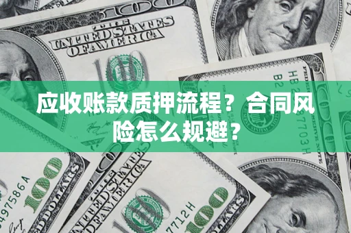 武汉应收账款质押流程？合同风险怎么规避？