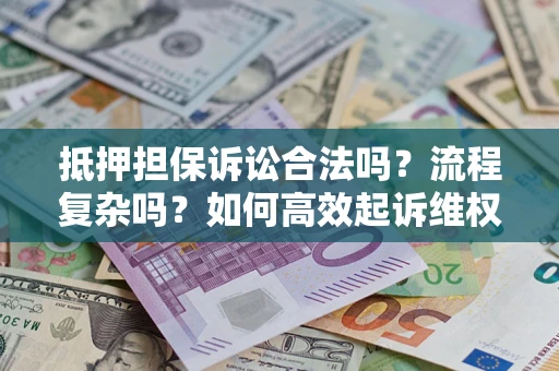 武汉抵押担保诉讼合法吗？流程复杂吗？如何高效起诉维权？