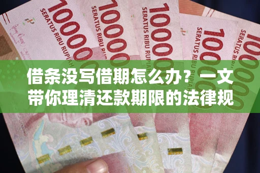 武汉借条没写借期怎么办？一文带你理清还款期限的法律规则