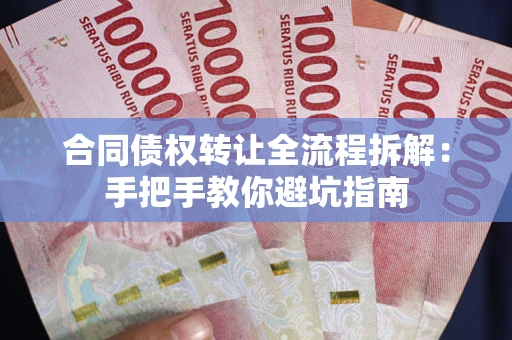武汉合同债权转让全流程拆解：手把手教你避坑指南