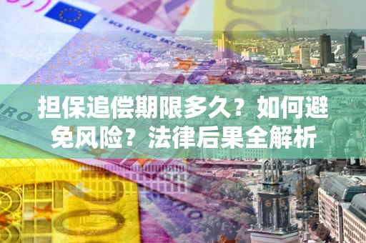 武汉担保追偿期限多久？如何避免风险？法律后果全解析