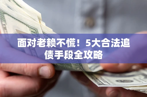 武汉面对老赖不慌！5大合法追债手段全攻略