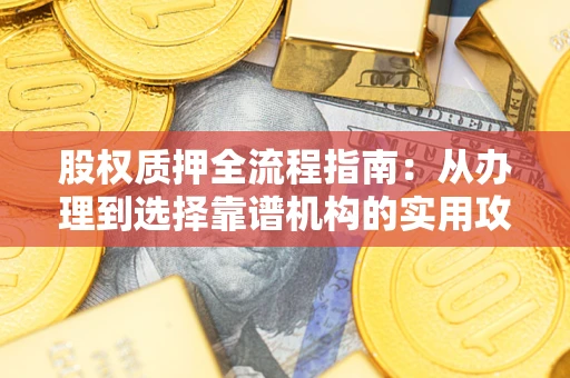 武汉股权质押全流程指南：从办理到选择靠谱机构的实用攻略