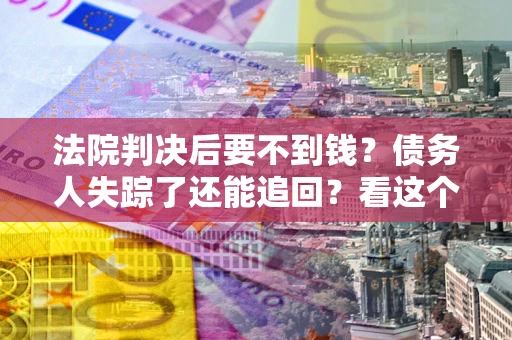 武汉法院判决后要不到钱？债务人失踪了还能追回？看这个方法！