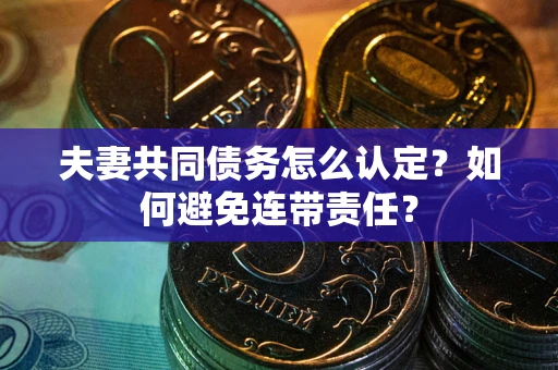 武汉夫妻共同债务怎么认定？如何避免连带责任？