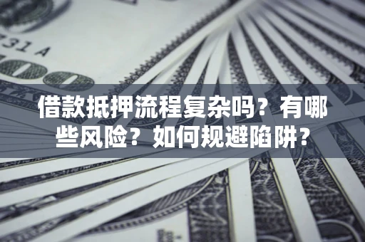 武汉借款抵押流程复杂吗？有哪些风险？如何规避陷阱？