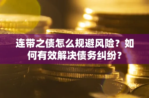 武汉连带之债怎么规避风险？如何有效解决债务纠纷？