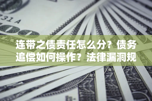 武汉连带之债责任怎么分？债务追偿如何操作？法律漏洞规避指南