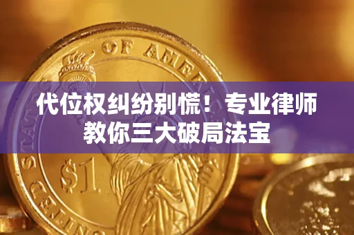 武汉代位权纠纷别慌！专业律师教你三大破局法宝