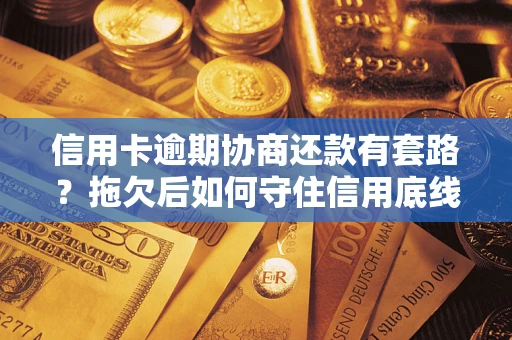 武汉信用卡逾期协商还款有套路？拖欠后如何守住信用底线？