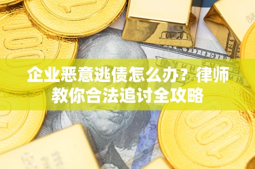 武汉企业恶意逃债怎么办？律师教你合法追讨全攻略