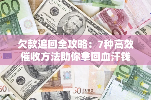 武汉欠款追回全攻略：7种高效催收方法助你拿回血汗钱