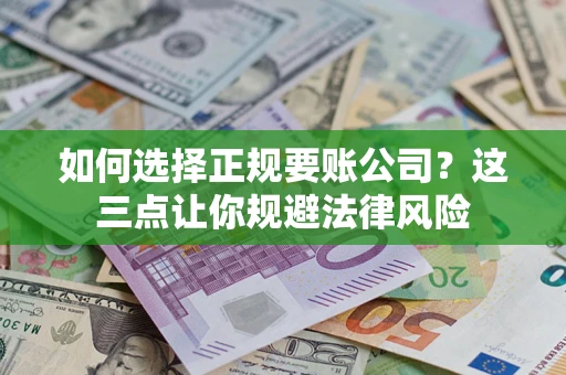 武汉如何选择正规要账公司？这三点让你规避法律风险