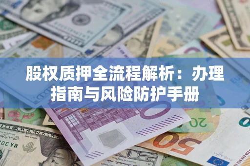 武汉股权质押全流程解析：办理指南与风险防护手册