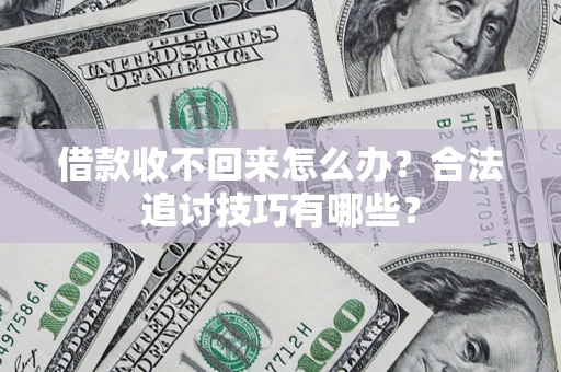 武汉借款收不回来怎么办？合法追讨技巧有哪些？