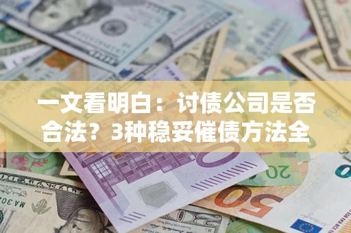武汉一文看明白：讨债公司是否合法？3种稳妥催债方法全解析