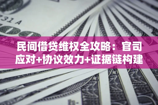 武汉民间借贷维权全攻略：官司应对+协议效力+证据链构建指南