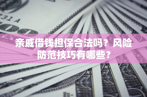 武汉亲戚借钱担保合法吗？风险防范技巧有哪些？
