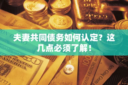 武汉夫妻共同债务如何认定？这几点必须了解！