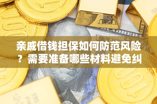 武汉亲戚借钱担保如何防范风险？需要准备哪些材料避免纠纷？