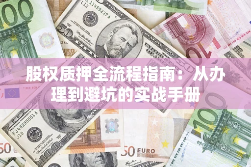 武汉股权质押全流程指南：从办理到避坑的实战手册
