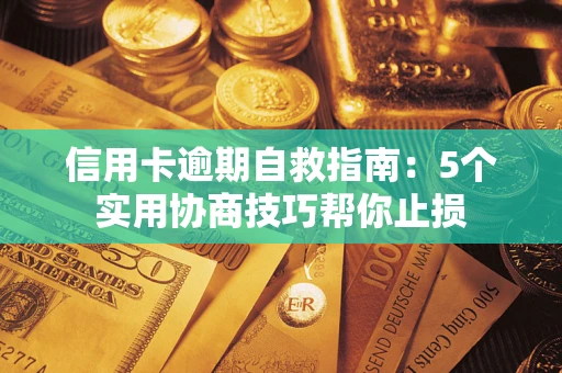 武汉信用卡逾期自救指南：5个实用协商技巧帮你止损