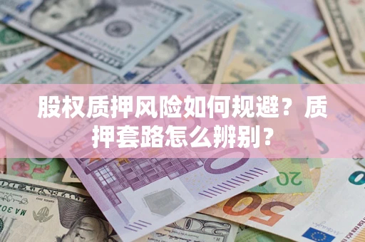 武汉股权质押风险如何规避？质押套路怎么辨别？