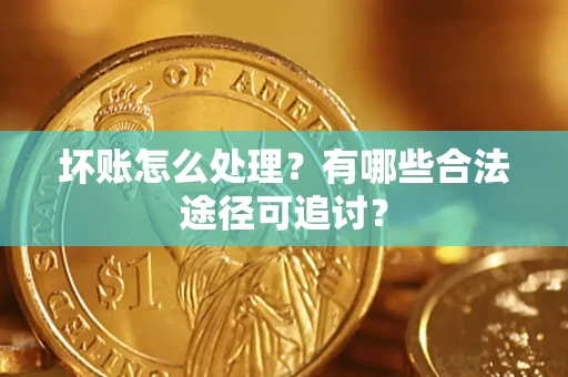 武汉坏账怎么处理？有哪些合法途径可追讨？