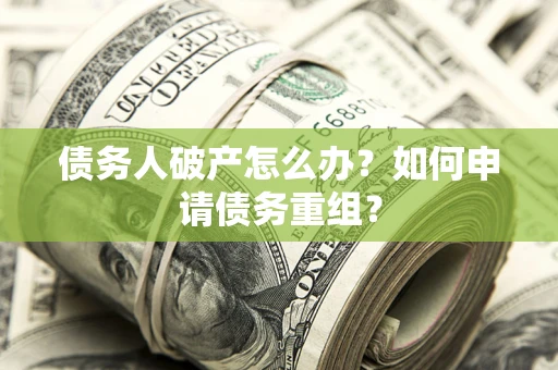 武汉债务人破产怎么办？如何申请债务重组？