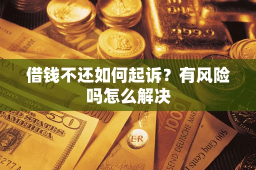 武汉借钱不还如何起诉？有风险吗怎么解决
